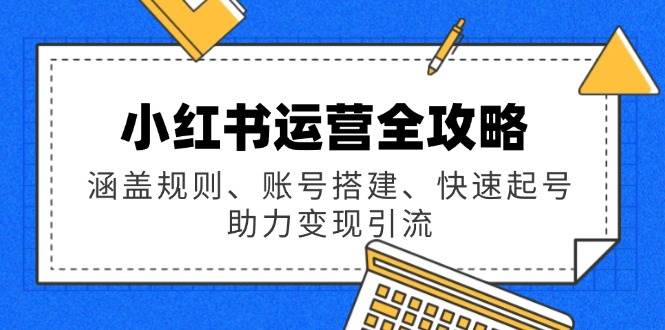 小红书运营攻略大全：包含标准、账户构建、迅速养号，助推转现引流方法-沐颜网创资源