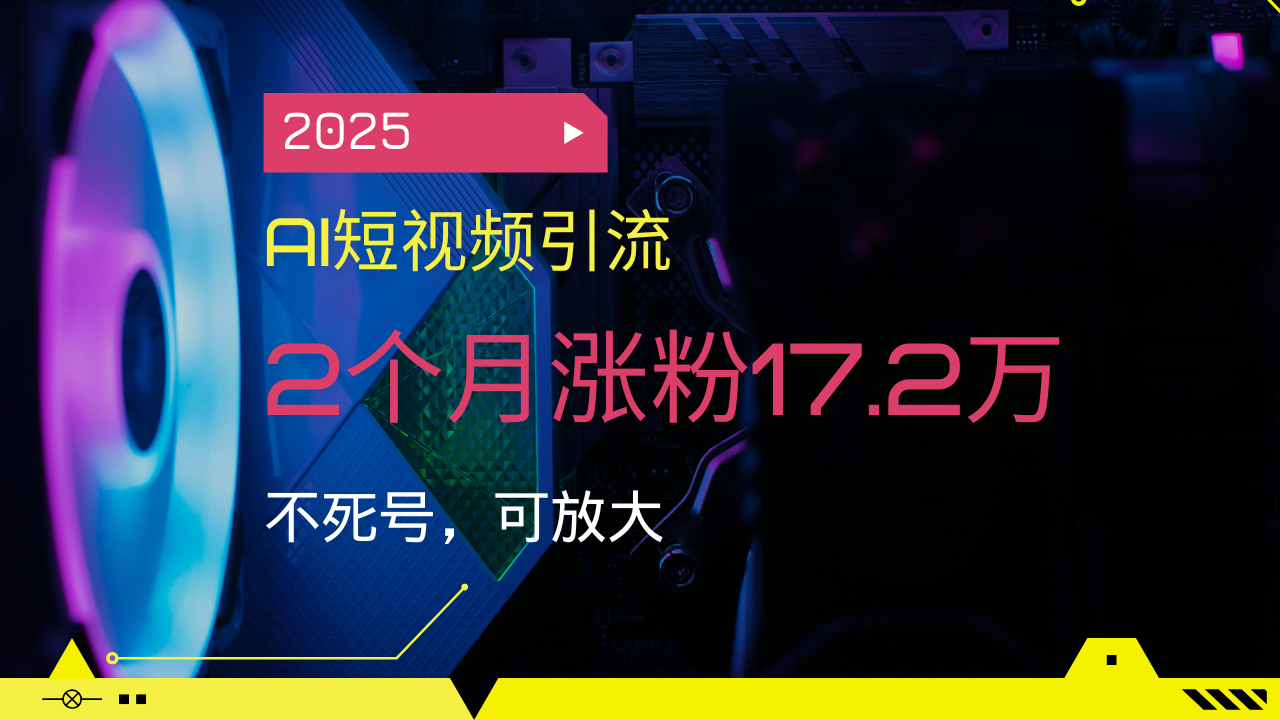 2025AI短视频营销，2个月增粉17.2万，不死号，可变大-沐颜网创资源