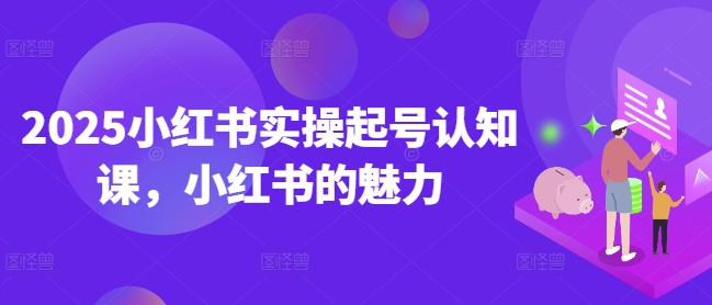 2025小红书的实际操作养号认知课，小红书的风采-沐颜网创资源