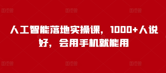人工智能落地实操课，1000+人说好，会用手机就能用-沐颜网创资源