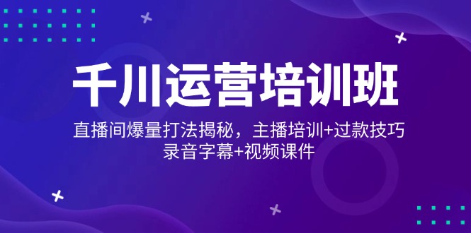 巨量千川经营培训机构，直播房间爆量玩法揭密，网红培训 过款方法，音频外挂字幕 短视频-沐颜网创资源