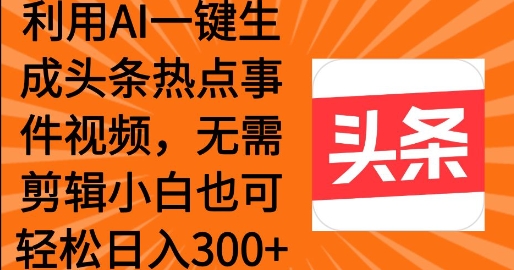运用AI一键生成头条热点事情 新手也可以轻轻松松日入3张-沐颜网创资源