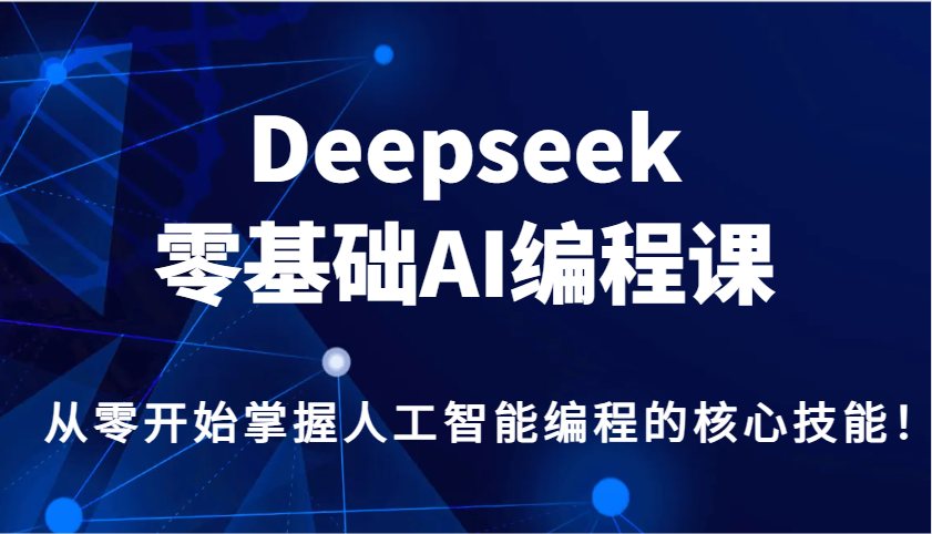 Deepseek零基础AI编程课，从零开始把握人工智能编程的核心技能！-沐颜网创资源