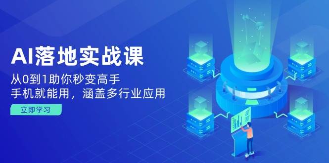 AI落地式实战演练课：从0到1帮助你瞬间变成大神，手机就能用，包含多应用领域-沐颜网创资源