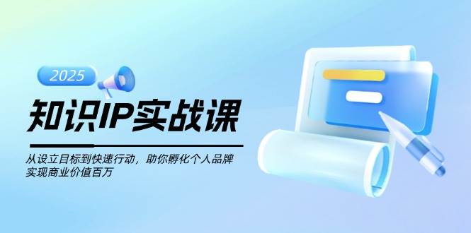 专业知识IP实战演练课，从设定目标到快速行动，帮助你卵化个人ip，完成商业服务价值不菲-沐颜网创资源