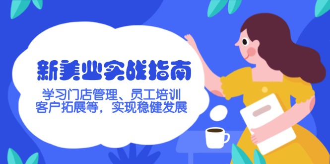 新美业实战演练手册，学习培训店铺管理、员工技能培训、客户开拓等，完成稳步发展-沐颜网创资源