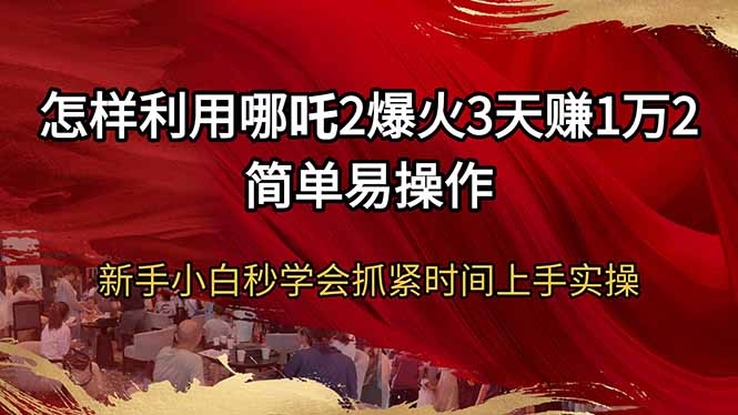 怎么利用哪咤2爆红3天赚1万2简单易操作新手入门秒懂得尽早入门实际操作-沐颜网创资源