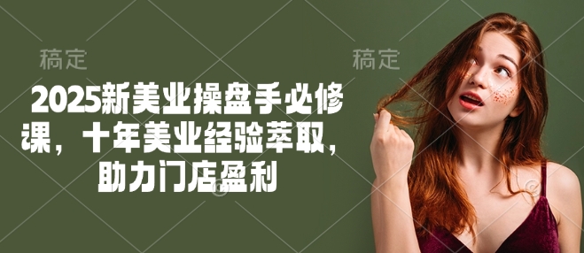 2025新美业股票操盘手必修课程，十年美容连锁经验萃取，助推店面赢利-沐颜网创资源