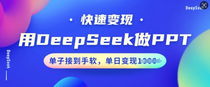 用DeepSeek做PPT，收益最大化，订单接到手软，单日转现好几张-沐颜网创资源