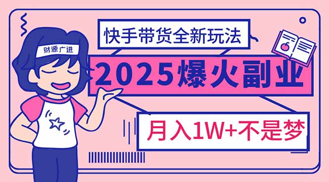 2025年爆红副业！快手带货全新玩法，月入1万加不是梦！-沐颜网创资源