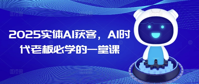 2025实体线AI拓客，AI时期老总必会的一堂课-沐颜网创资源