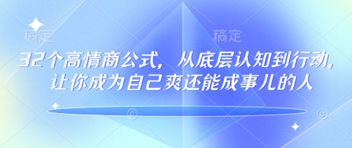 32个情商颇高的公式计算，从底层认知到行为，让自己成为自己爽还可以成事儿的人，133节完整篇-沐颜网创资源