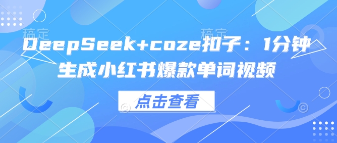 DeepSeek coze钮扣：1min形成小红书爆款单词视频-沐颜网创资源