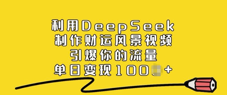 运用DeepSeek制做财气美景视频，点爆你的流量，单日转现好几张-沐颜网创资源