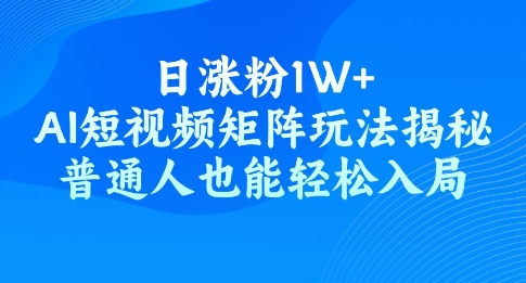 日增粉1W ，AI自媒体矩阵游戏玩法揭密，平常人都可以轻松进入-沐颜网创资源
