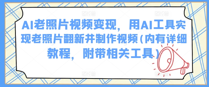 AI旧照片视频变现，用AI专用工具完成老照片翻新并制作小视频(里有详尽实例教程，附加有关专用工具)-沐颜网创资源