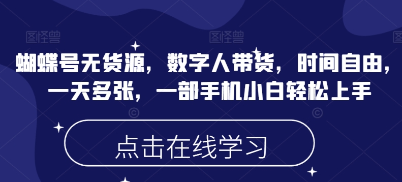 蝴蝶号无货源，数字人带货，时间自由，一天多张，一部手机小白轻松上手-沐颜网创资源