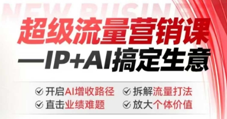 2025年超级流量营销课，IP+AI搞定生意，开启AI增收路径 直击业绩难题 拆解流量打法 放大个体价值-沐颜网创资源