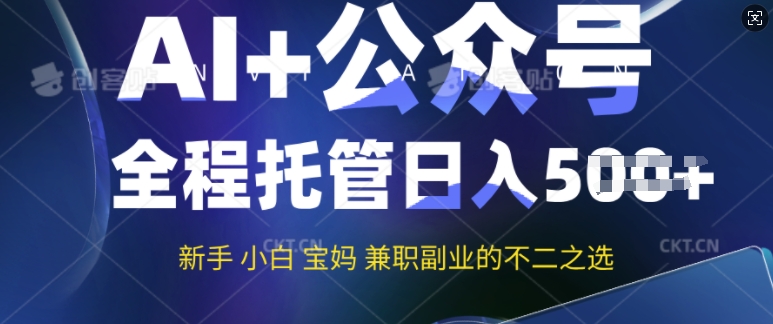 AI 微信公众号热文，全程托管初学者宝妈妈也可以月入了W，兼职副业不二之选-沐颜网创资源