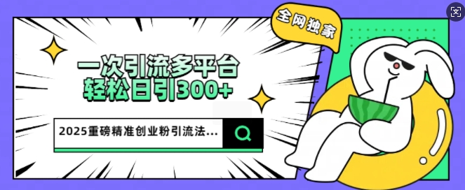 2025重磅消息各大网站独家代理引流法，一次全平台，轻轻松松日引300 精确自主创业粉-沐颜网创资源