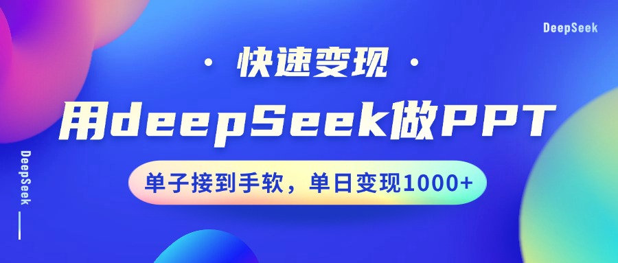 用DeepSeek做PPT，收益最大化，订单接到手软，单日转现1000-沐颜网创资源