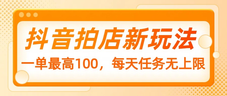 抖音拍店新模式，一单最大100，每日每日任务无限制-沐颜网创资源