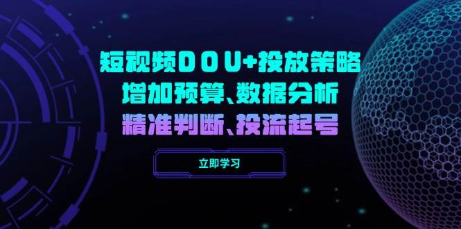 小视频DOU 推广策略，提升费用预算、数据统计分析、精准判断，投流养号-沐颜网创资源