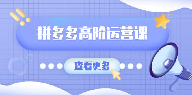 拼多多平台高级运营课：完美群爆品游戏玩法，轻付钱无穷拷贝，打造出品类爆品之途-沐颜网创资源