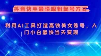 抖音和快手更快增粉养号方法，运用AI专用工具打造出漂亮美女账户，新手入门新手更快当日转现-沐颜网创资源