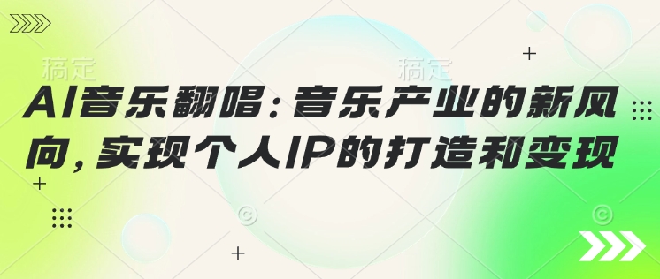 AI音乐翻唱：音乐产业的新风向，实现个人IP的建设和转现-沐颜网创资源