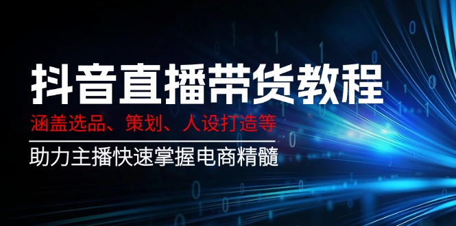 抖音直播卖货实例教程：包含选款、方案策划、人设打造等,助推网络主播快速上手电子商务精粹-沐颜网创资源