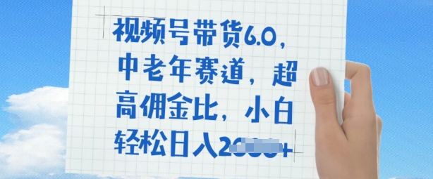 视频号带货6.0，中老年人跑道，极高提成比，平常人都可以轻松日入好几张-沐颜网创资源