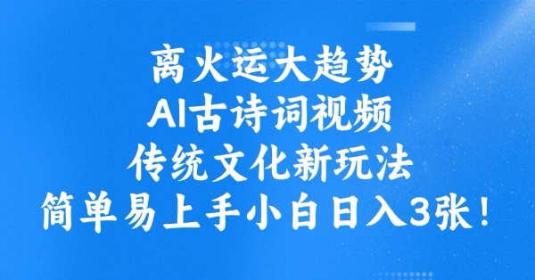离火运新趋势，ai古诗文短视频，中华传统文化新模式，简单易上手新手日入3张-沐颜网创资源