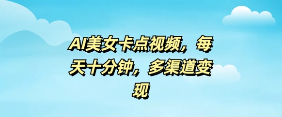 AI漂亮美女卡点视频，每日数分钟，多种渠道转现-沐颜网创资源