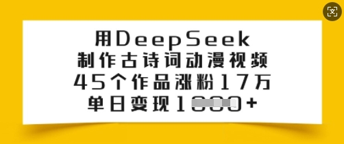 用DeepSeek制做古诗文漫画视频，45个作品增粉17万，单日转现好几张-沐颜网创资源