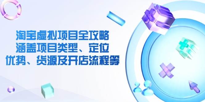 淘宝虚拟新项目攻略大全：包含项目类别、精准定位、优点、一手货源及开店的流程等-沐颜网创资源
