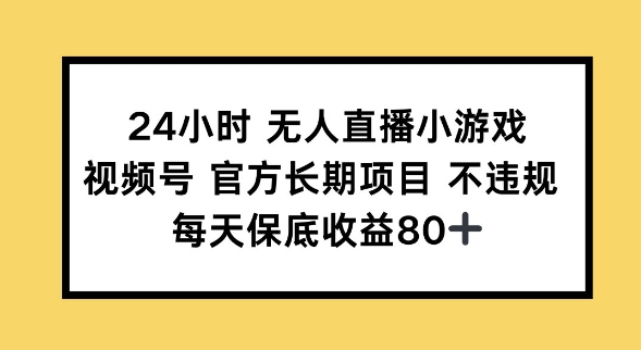 24钟头无人直播游戏，微信视频号官方网长期项目，长期项目新手轻轻松松能做每日保底收益80-沐颜网创资源