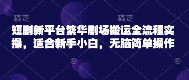 短剧剧本新渠道热闹剧院运送全过程实际操作，适宜新手入门，没脑子易操作-沐颜网创资源