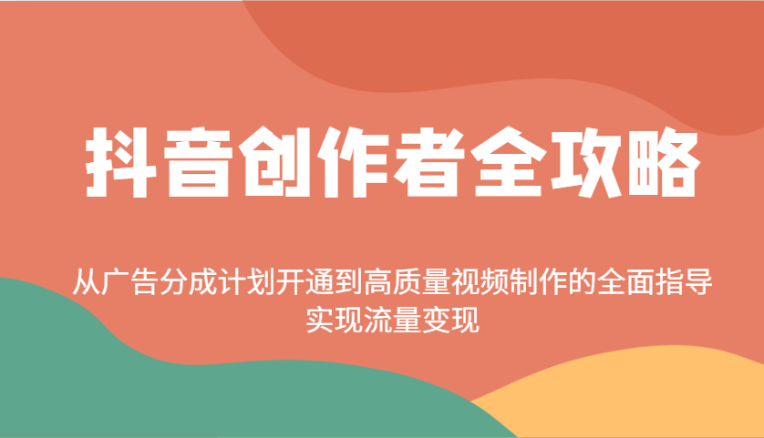 抖音创作者全攻略：从广告分成计划开通到高质量视频制作的全面指导，实现流量变现-沐颜网创资源