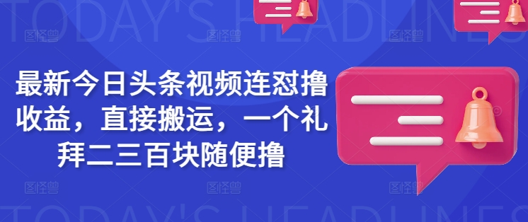 全新今日头条视频连怼撸盈利，立即运送，一个礼拜二三百块随意撸-沐颜网创资源