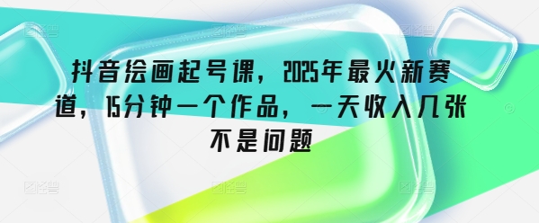 抖音视频美术绘画养号课，2025年最红新生态，15min一个作品，一天收益多张不是事-沐颜网创资源