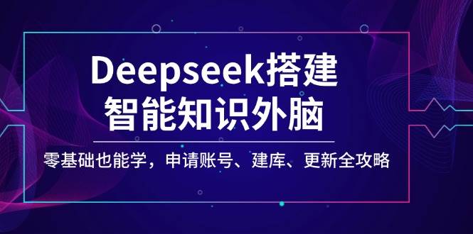 Deepseek构建智能化专业知识决策层，零基础也可以学，注册账号、建库、升级攻略大全-沐颜网创资源
