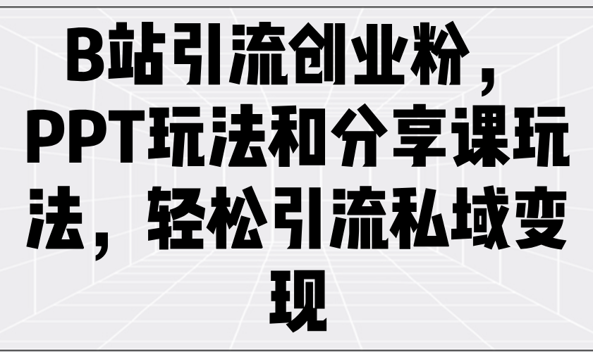 B站引流方法自主创业粉，PPT游戏玩法共享课游戏玩法，轻轻松松引流方法私域变现-沐颜网创资源