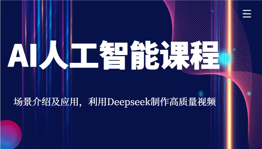 AI人工智能课程，情景详细介绍与应用，运用Deepseek制做高品质短视频-沐颜网创资源