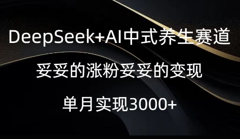 DeepSeek AI新中式健康养生跑道，实实在在的增粉实实在在的转现-沐颜网创资源