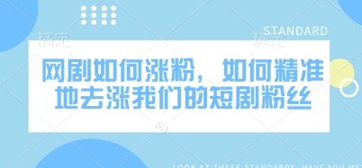网剧如何涨粉，如何精准地去涨我们的短剧粉丝-沐颜网创资源