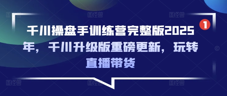 巨量千川股票操盘手夏令营完整篇2025年，巨量千川全新升级重磅消息升级，轻松玩直播卖货-沐颜网创资源