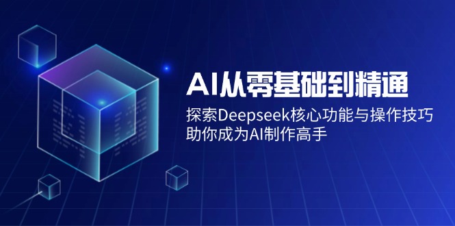 AI从零基础到熟练：探寻Deepseek主要功能与操作方法，帮助你变成AI制做大神-沐颜网创资源