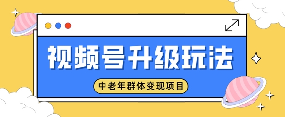 微信视频号升级玩法，中老年群体转现新项目，一部手机即可操作，简单易上手-沐颜网创资源