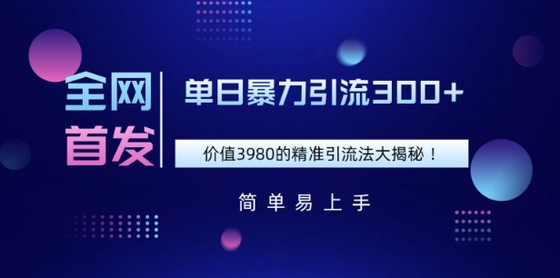 独家首发，使用价值3980单日暴力行为引流方法300 的精准引流方法法大曝光-沐颜网创资源